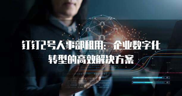 钉钉2号人事部租用：企业数字化转型的高效解决方案