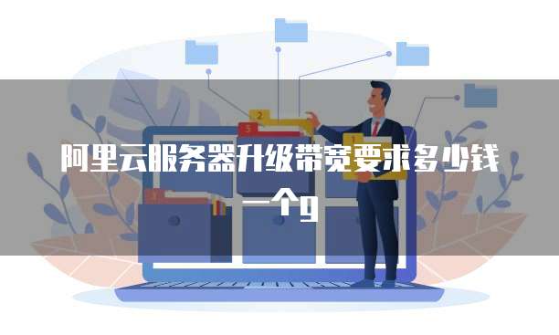 阿里云服务器升级带宽要求多少钱一个g