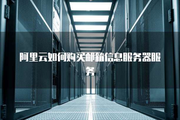 阿里云如何购买邮箱信息服务器服务