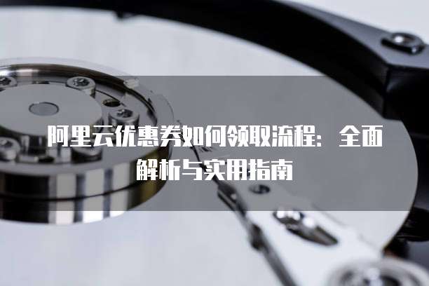 阿里云优惠券如何领取流程:全面解析与实用指南