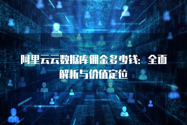 阿里云云数据库佣金多少钱：全面解析与价值定位