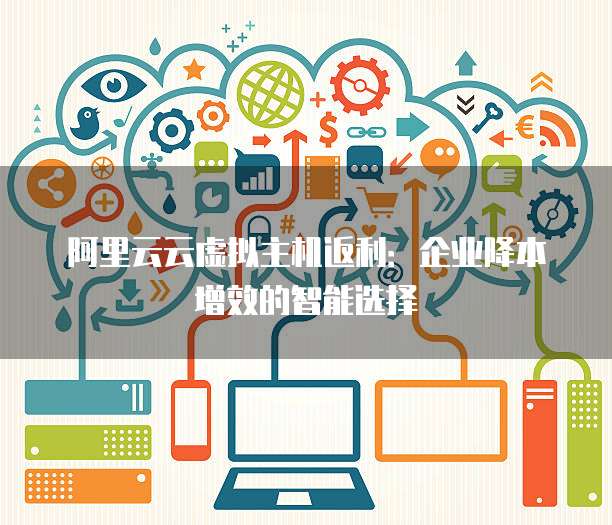 阿里云云虚拟主机返利:企业降本增效的智能选择