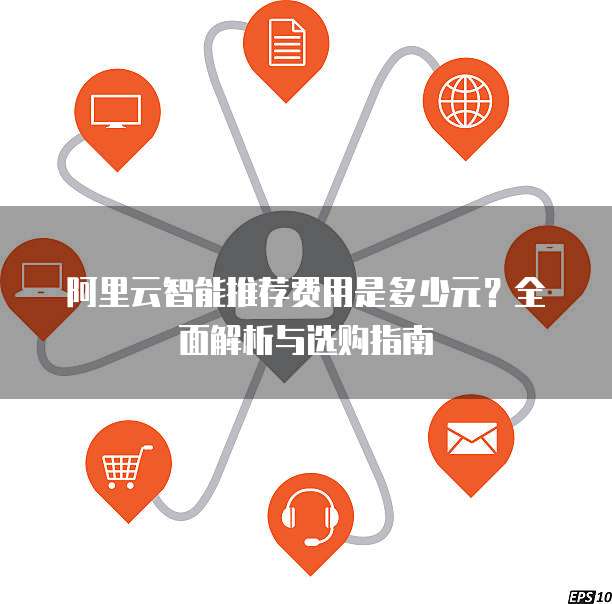 阿里云智能推荐费用是多少元?全面解析与选购指南