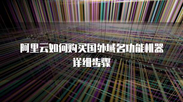 阿里云如何购买国外域名功能机器详细步骤