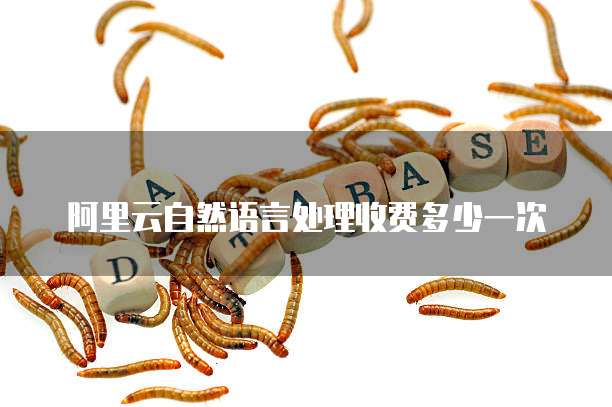 阿里云自然语言处理收费多少一次
