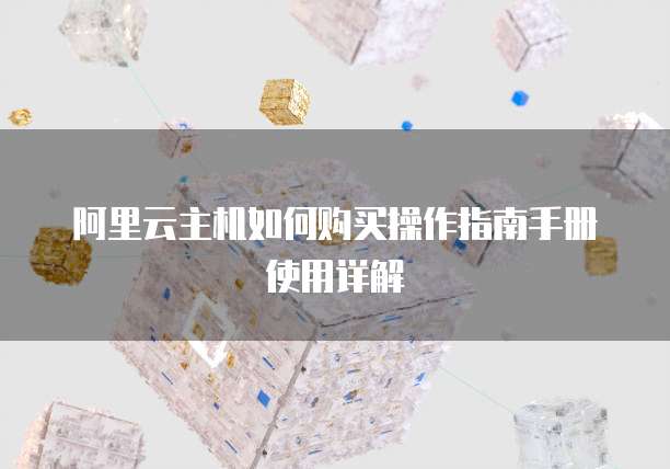 阿里云主机如何购买操作指南手册使用详解