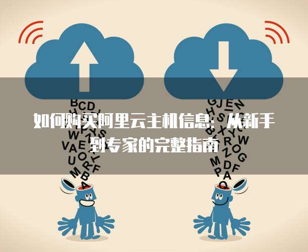 如何购买阿里云主机信息:从新手到专家的完整指南