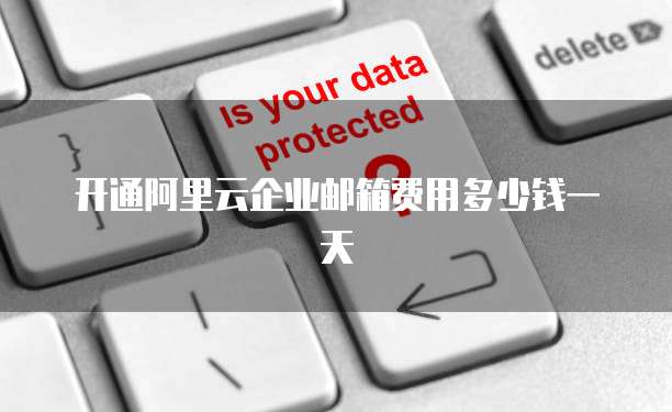 开通阿里云企业邮箱费用多少钱一天