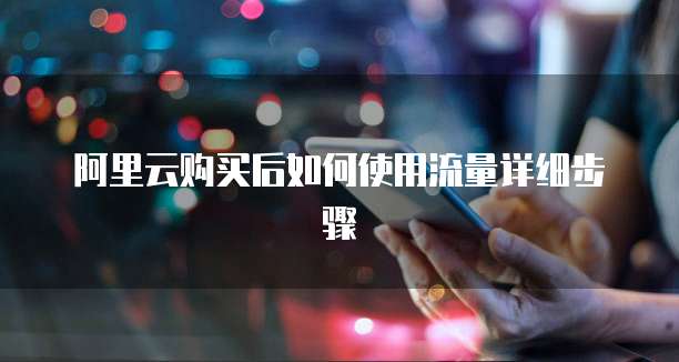 阿里云购买后如何使用流量详细步骤