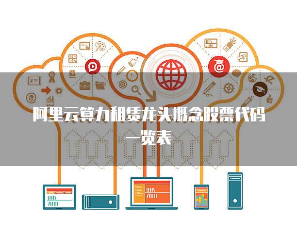阿里云算力租赁龙头概念股票代码一览表
