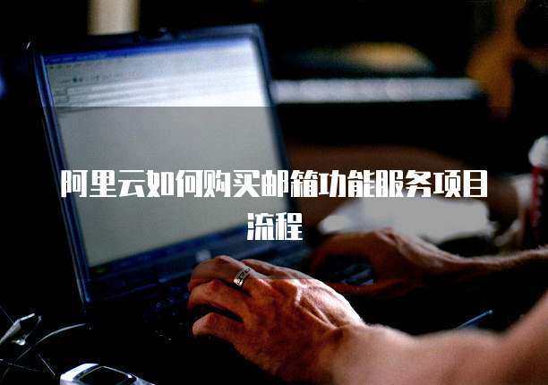 阿里云如何购买邮箱功能服务项目流程