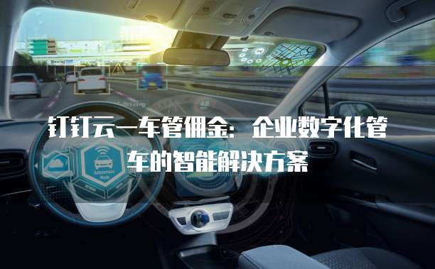 钉钉云一车管佣金:企业数字化管车的智能解决方案