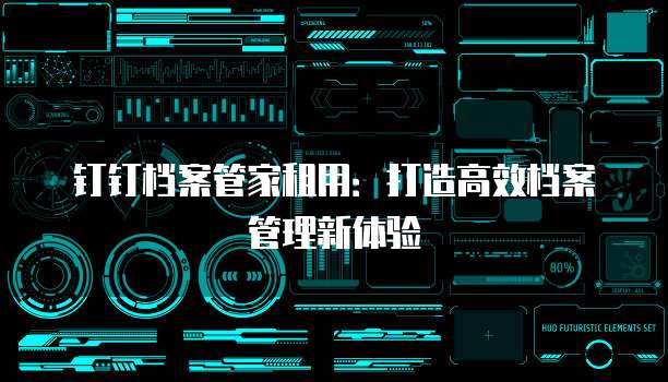 钉钉档案管家租用:打造高效档案管理新体验