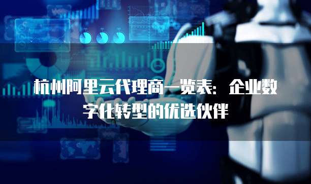 杭州阿里云代理商一览表:企业数字化转型的优选伙伴