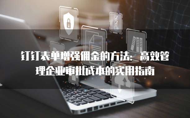 钉钉表单增强佣金的方法:高效管理企业审批成本的实用指南