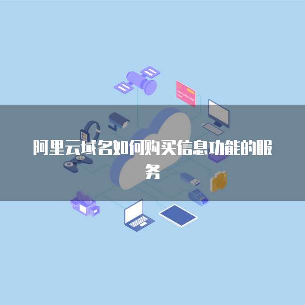 阿里云域名如何购买信息功能的服务