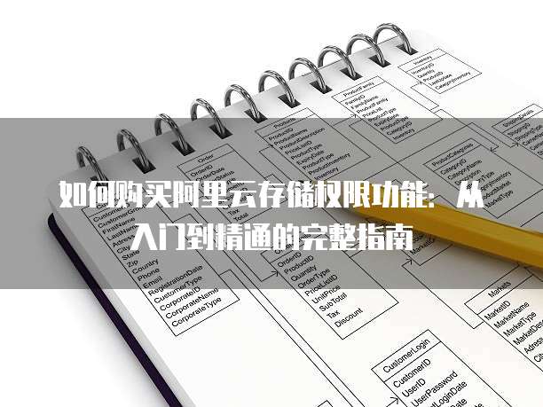 如何购买阿里云存储权限功能:从入门到精通的完整指南