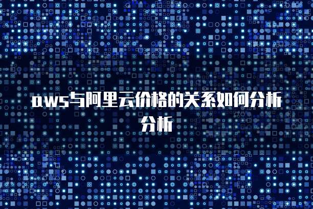 aws与阿里云价格的关系如何分析分析