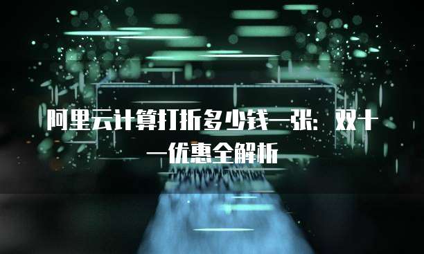 阿里云计算打折多少钱一张:双十一优惠全解析