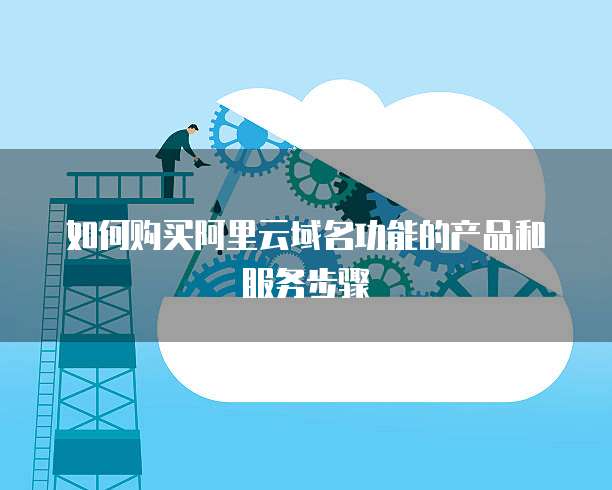如何购买阿里云域名功能的产品和服务步骤