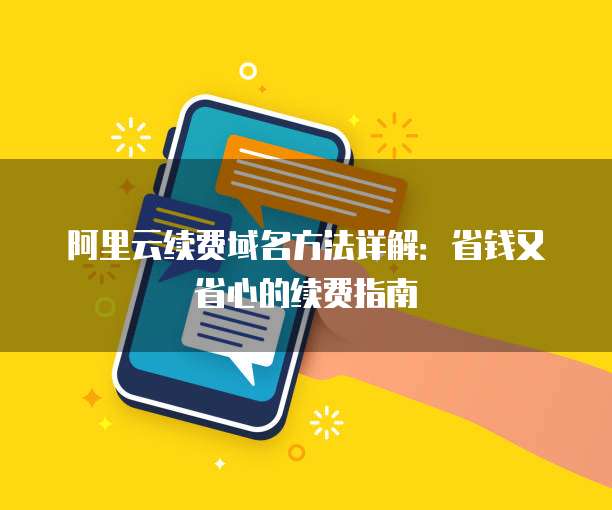 阿里云续费域名方法详解:省钱又省心的续费指南