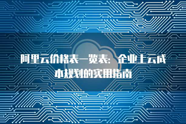 阿里云价格表一览表:企业上云成本规划的实用指南