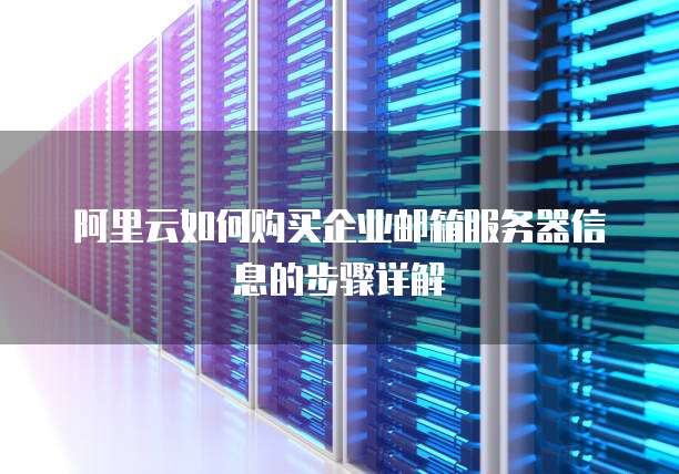 阿里云如何购买企业邮箱服务器信息的步骤详解