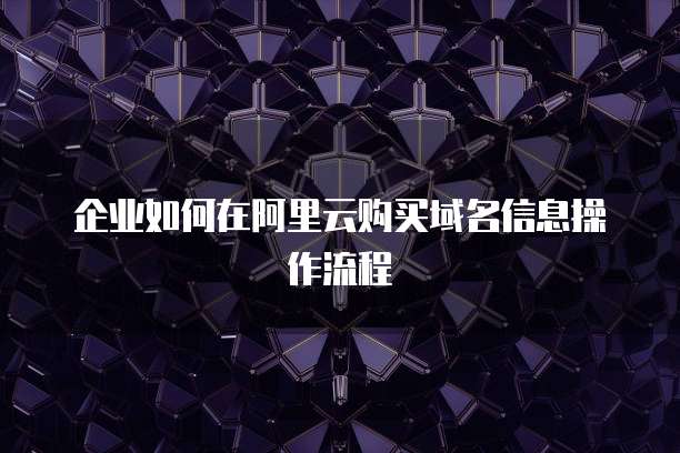 企业如何在阿里云购买域名信息操作流程