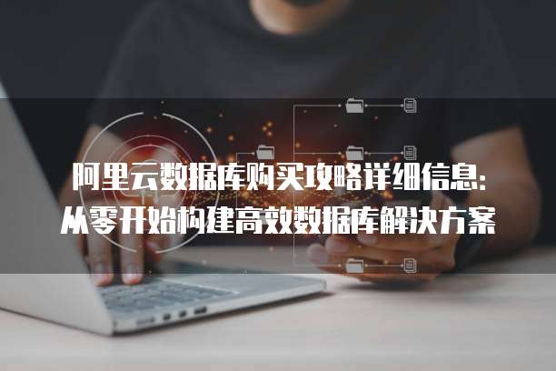 阿里云数据库购买攻略详细信息:从零开始构建高效数据库解决方案