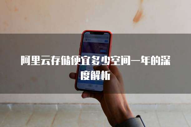 阿里云存储便宜多少空间一年的深度解析