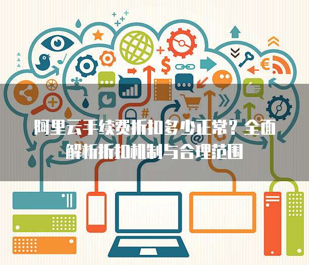 阿里云手续费折扣多少正常？全面解析折扣机制与合理范围