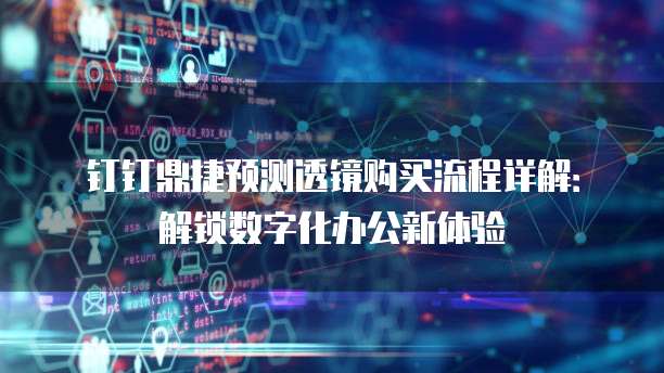 钉钉鼎捷预测透镜购买流程详解:解锁数字化办公新体验