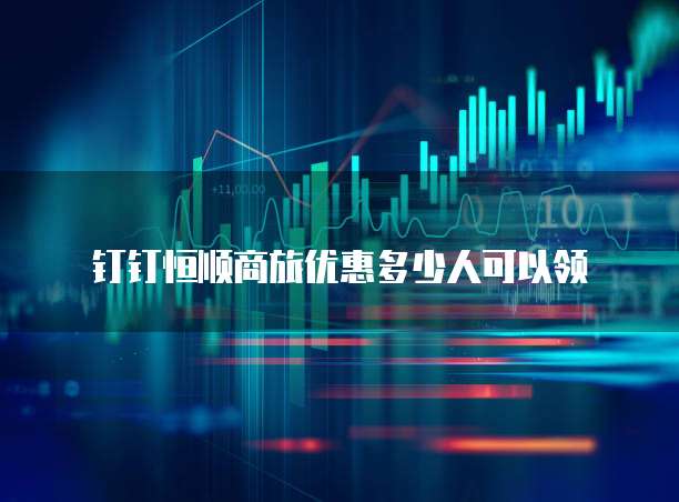钉钉恒顺商旅优惠多少人可以领