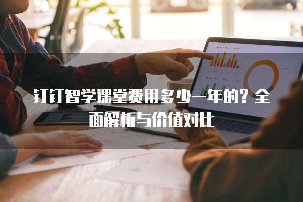 钉钉智学课堂费用多少一年的?全面解析与价值对比
