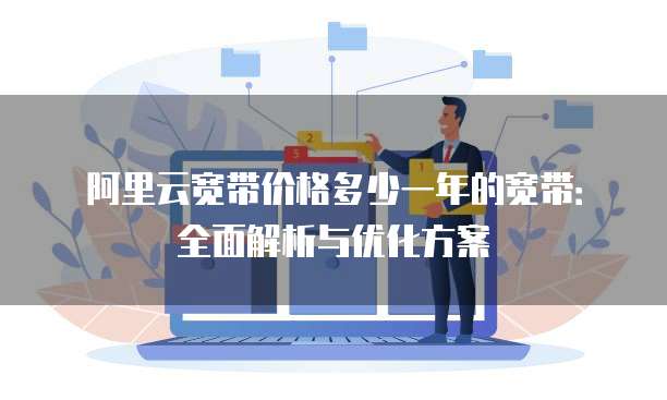 阿里云宽带价格多少一年的宽带：全面解析与优化方案