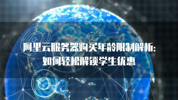 阿里云服务器购买年龄限制解析:如何轻松解锁学生优惠