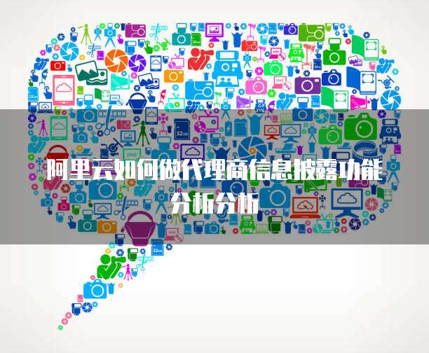阿里云如何做代理商信息披露功能分析分析