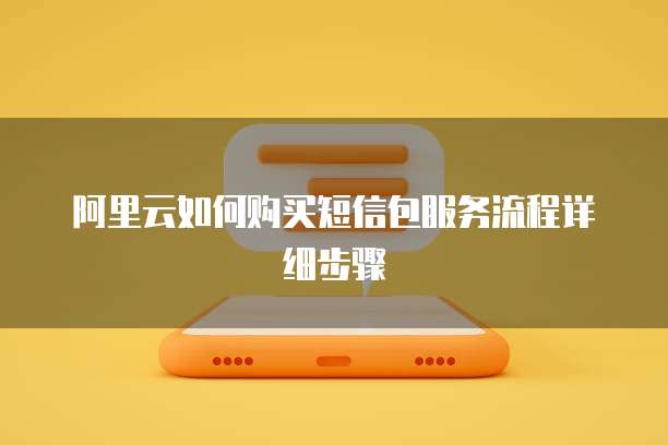 阿里云如何购买短信包服务流程详细步骤