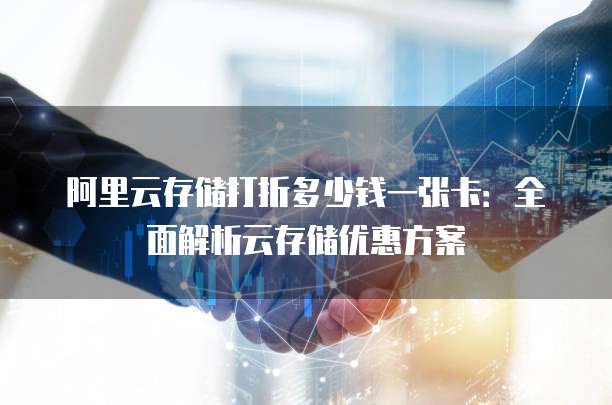 阿里云存储打折多少钱一张卡:全面解析云存储优惠方案