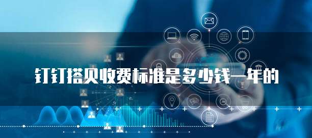 钉钉搭贝收费标准是多少钱一年的