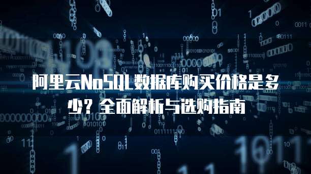 阿里云NoSQL数据库购买价格是多少?全面解析与选购指南