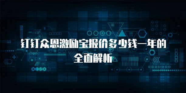钉钉众恩激励宝报价多少钱一年的全面解析