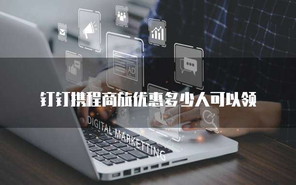 钉钉携程商旅优惠多少人可以领