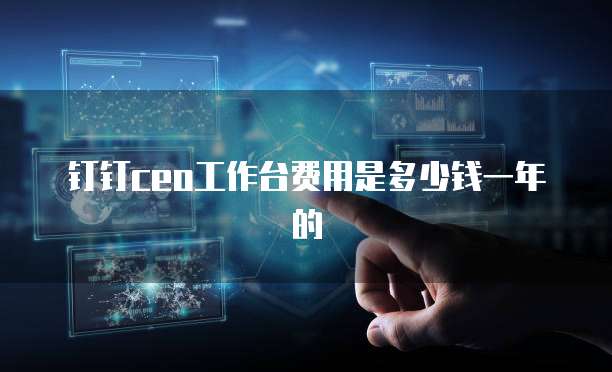 钉钉ceo工作台费用是多少钱一年的