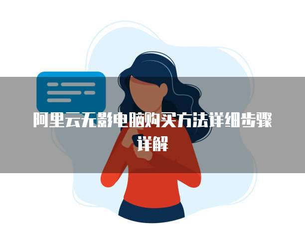 阿里云无影电脑购买方法详细步骤详解