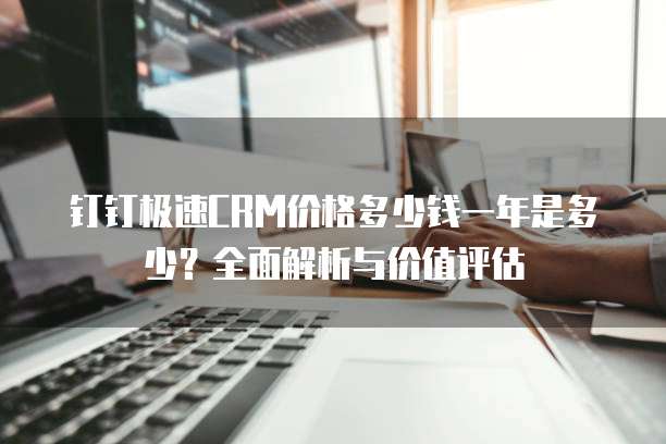 钉钉极速CRM价格多少钱一年是多少?全面解析与价值评估