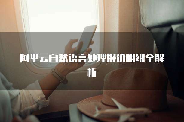 阿里云自然语言处理报价明细全解析