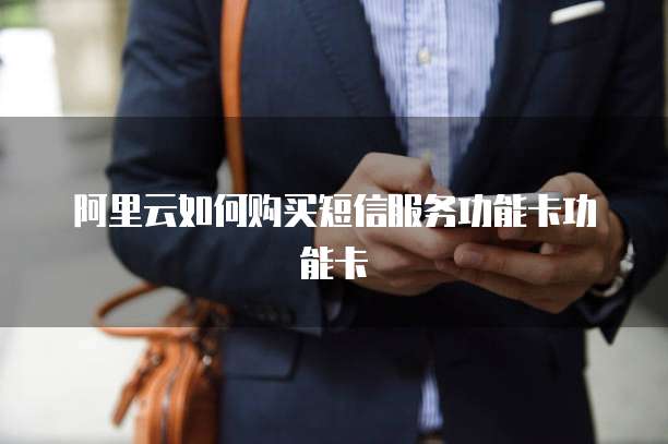 阿里云如何购买短信服务功能卡功能卡