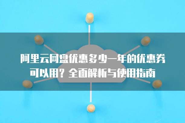 阿里云网盘优惠多少一年的优惠券可以用?全面解析与使用指南