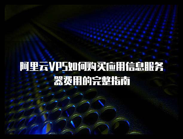 阿里云VPS如何购买应用信息服务器费用的完整指南